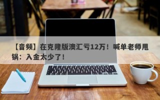 【音频】在克隆版澳汇亏12万！喊单老师甩锅：入金太少了！