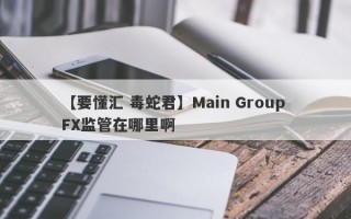 【要懂汇 毒蛇君】Main Group FX监管在哪里啊
