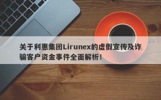 关于利惠集团Lirunex的虚假宣传及诈骗客户资金事件全面解析！