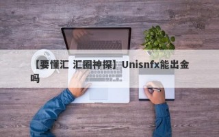 【要懂汇 汇圈神探】Unisnfx能出金吗
