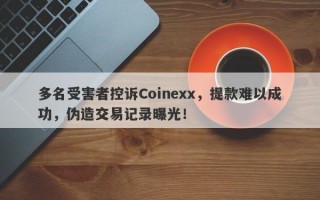 多名受害者控诉Coinexx，提款难以成功，伪造交易记录曝光！