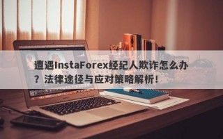 遭遇InstaForex经纪人欺诈怎么办？法律途径与应对策略解析！