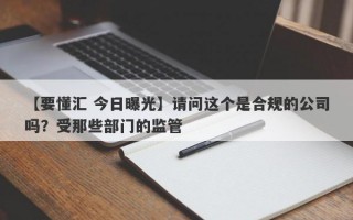 【要懂汇 今日曝光】请问这个是合规的公司吗？受那些部门的监管
