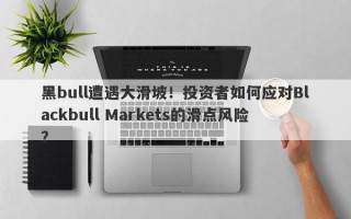 黑bull遭遇大滑坡！投资者如何应对Blackbull Markets的滑点风险？