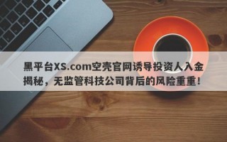 黑平台XS.com空壳官网诱导投资人入金揭秘，无监管科技公司背后的风险重重！