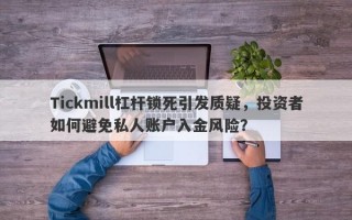 Tickmill杠杆锁死引发质疑，投资者如何避免私人账户入金风险？