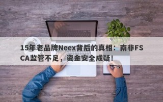 15年老品牌Neex背后的真相：南非FSCA监管不足，资金安全成疑！