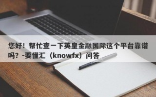 您好！帮忙查一下英皇金融国际这个平台靠谱吗？-要懂汇（knowfx）问答