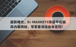 最新曝光，Ec MARKETS安盈平台骗局内幕揭秘，受害者讲述血本无归！