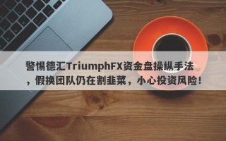 警惕德汇TriumphFX资金盘操纵手法，假换团队仍在割韭菜，小心投资风险！