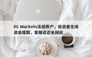 EC Markets冻结账户，投资者无缘资金提取，客服迟迟未回应