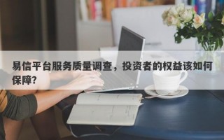 易信平台服务质量调查，投资者的权益该如何保障？