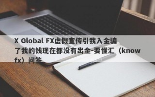 X Global FX虚假宣传引我入金骗了我的钱现在都没有出金-要懂汇（knowfx）问答