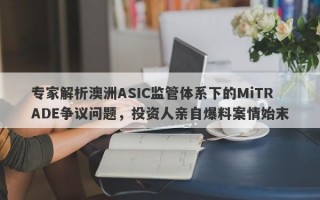 专家解析澳洲ASIC监管体系下的MiTRADE争议问题，投资人亲自爆料案情始末