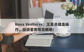 Nava Ventures：又是杀猪盘操作，投资者需擦亮眼睛！