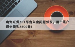 山海证券ZFX平台入金问题频发，用户账户爆仓损失3500元！