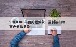 SOOLIKE平台问题频发，盈利被扣除，客户无法提款