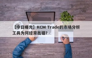 【今日曝光】KCM Trade的市场分析工具为何经常出错？