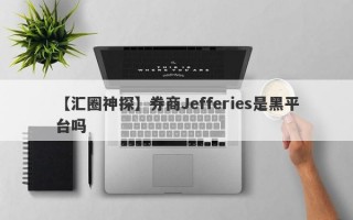 【汇圈神探】券商Jefferies是黑平台吗
