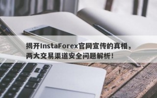 揭开InstaForex官网宣传的真相，两大交易渠道安全问题解析！