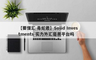 【要懂汇 毒蛇君】Solid Investments 实力外汇是黑平台吗
