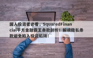 国人投资者必看，SquaredFinancial平方金融霸王条款剖析！解读隐私条款避免陷入投资陷阱！