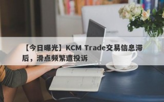 【今日曝光】KCM Trade交易信息滞后，滑点频繁遭投诉
