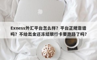 Exness外汇平台怎么样？平台正规靠谱吗？不给出金还冻结银行卡要跑路了吗？