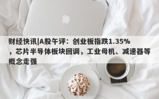 财经快讯|A股午评：创业板指跌1.35%，芯片半导体板块回调，工业母机、减速器等概念走强