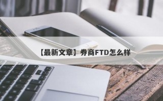 【最新文章】券商FTD怎么样
