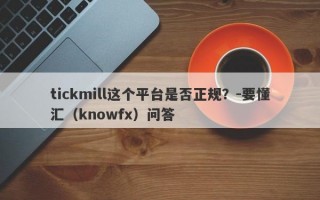 tickmill这个平台是否正规？-要懂汇（knowfx）问答