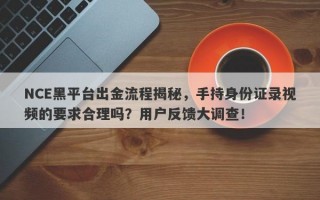 NCE黑平台出金流程揭秘，手持身份证录视频的要求合理吗？用户反馈大调查！