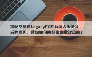 揭秘交易商LegacyFX不为国人服务背后的原因，教你如何防范金融欺诈风险！