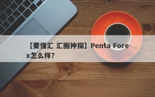 【要懂汇 汇圈神探】Penta Forex怎么样？
