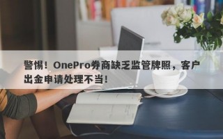 警惕！OnePro券商缺乏监管牌照，客户出金申请处理不当！