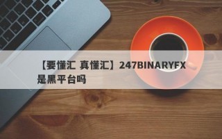 【要懂汇 真懂汇】247BINARYFX是黑平台吗
