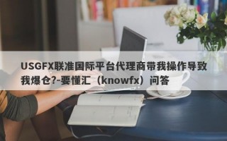 USGFX联准国际平台代理商带我操作导致我爆仓?-要懂汇（knowfx）问答