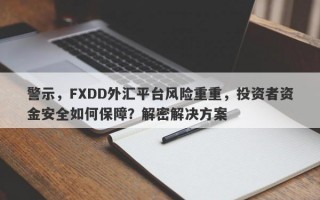 警示，FXDD外汇平台风险重重，投资者资金安全如何保障？解密解决方案