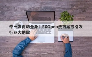 牵一发而动全身！FXOpen洗钱案或引发行业大地震