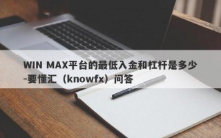 WIN MAX平台的最低入金和杠杆是多少-要懂汇（knowfx）问答