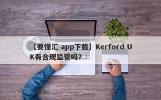 【要懂汇 app下载】Kerford UK有合规监管吗？
