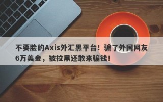 不要脸的Axis外汇黑平台！骗了外国网友6万美金，被拉黑还敢来骗钱！