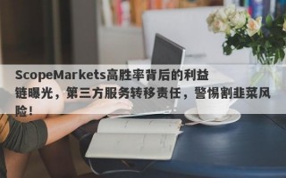 ScopeMarkets高胜率背后的利益链曝光，第三方服务转移责任，警惕割韭菜风险！