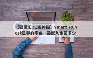 【要懂汇 汇圈神探】Smart FX Vest是哪的平台，最低入金是多少
