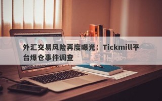 外汇交易风险再度曝光：Tickmill平台爆仓事件调查