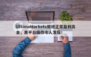 UltimaMarkets拒绝正常盈利出金，黑平台操作令人发指！