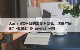 UzmanFX平台的出金不到账，这是咋回事？-要懂汇（knowfx）问答