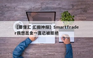 【要懂汇 汇圈神探】SmartTrader我想出金一直已被拒绝
