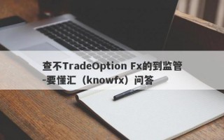 查不TradeOption Fx的到监管-要懂汇（knowfx）问答