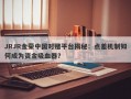 JRJR金荣中国对赌平台揭秘：点差机制如何成为资金吸血器？